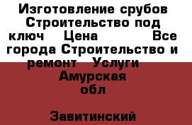 Изготовление срубов.Строительство под ключ. › Цена ­ 8 000 - Все города Строительство и ремонт » Услуги   . Амурская обл.,Завитинский р-н